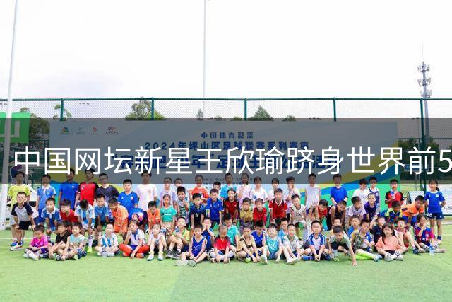 中国网坛新星王欣瑜跻身世界前50 张帅郑钦文排名下滑引关注